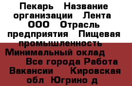 Пекарь › Название организации ­ Лента, ООО › Отрасль предприятия ­ Пищевая промышленность › Минимальный оклад ­ 27 889 - Все города Работа » Вакансии   . Кировская обл.,Югрино д.